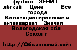 1.1) футбол : ЗЕНИТ  (лёгкий) › Цена ­ 249 - Все города Коллекционирование и антиквариат » Значки   . Вологодская обл.,Сокол г.
